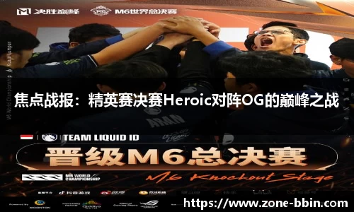 焦点战报：精英赛决赛Heroic对阵OG的巅峰之战