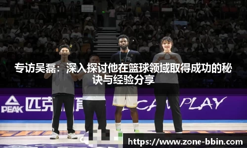 专访吴磊：深入探讨他在篮球领域取得成功的秘诀与经验分享