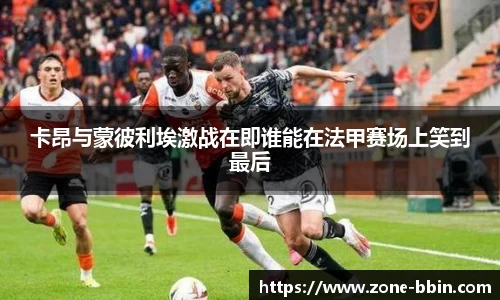 卡昂与蒙彼利埃激战在即谁能在法甲赛场上笑到最后
