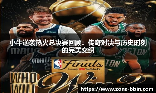小牛逆袭热火总决赛回顾：传奇对决与历史时刻的完美交织
