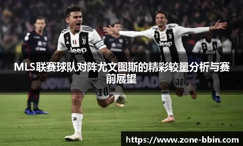 MLS联赛球队对阵尤文图斯的精彩较量分析与赛前展望
