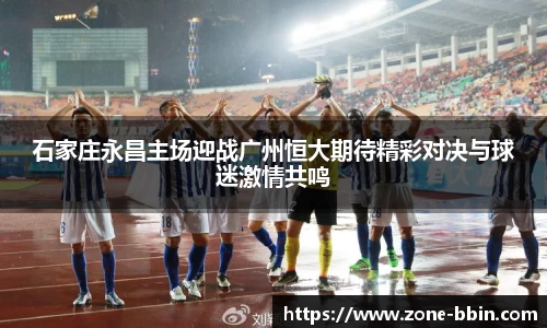 石家庄永昌主场迎战广州恒大期待精彩对决与球迷激情共鸣