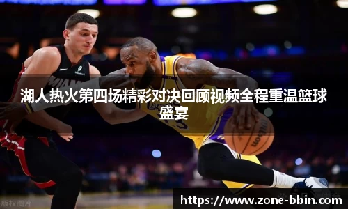 湖人热火第四场精彩对决回顾视频全程重温篮球盛宴